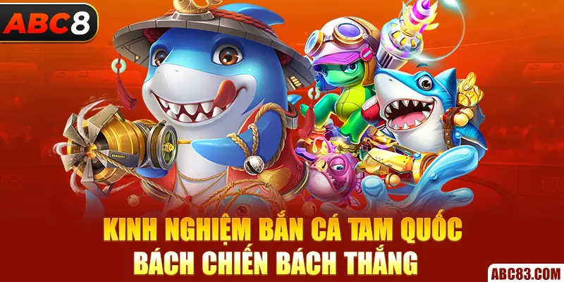 Kinh nghiệm bắn cá Tam Quốc bách chiến bách thắng