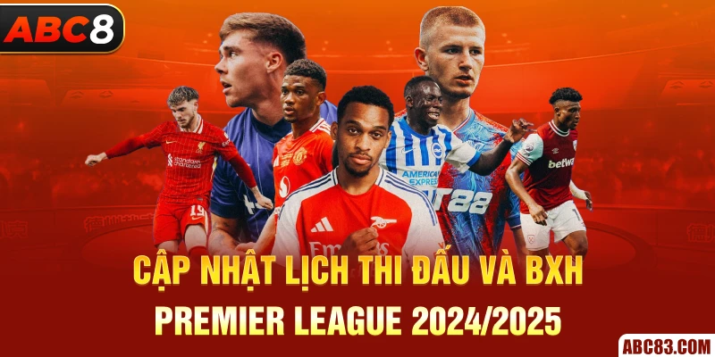 Cập nhật lịch thi đấu và BXH Premier League 2024/2025